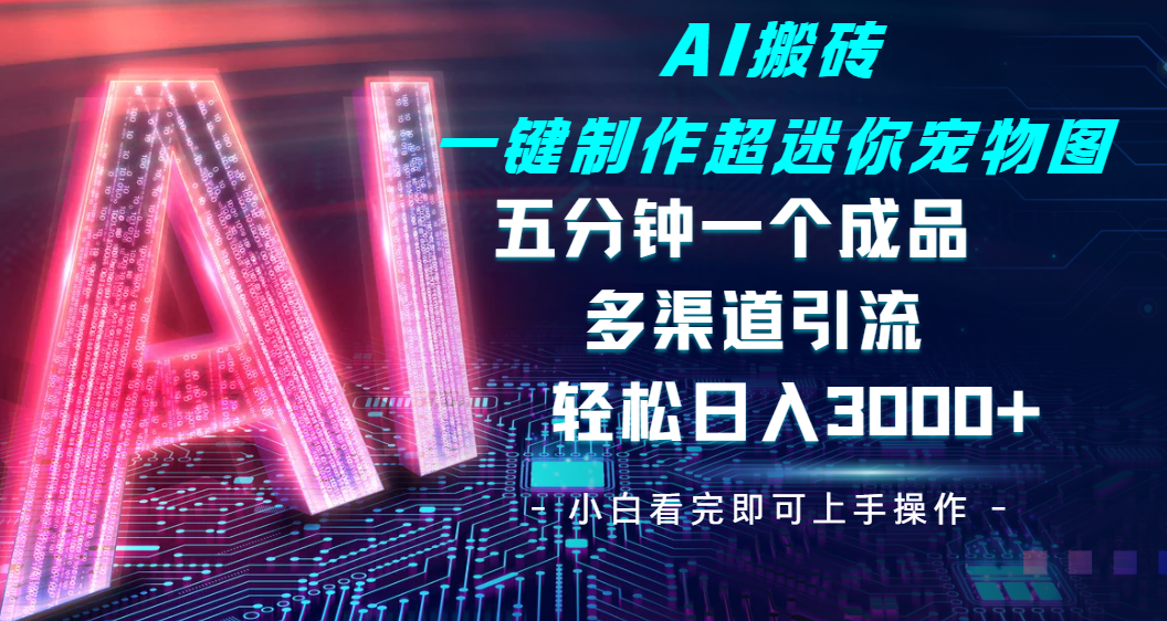 Ai 搬砖一键制作超迷你宠物图，五分钟一个成品，多渠道引流，轻松日入 3000➕汇创项目库-网创项目资源站-副业项目-创业项目-搞钱项目汇创项目库