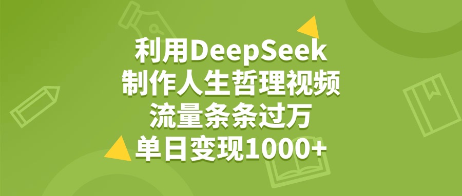 利用DeepSeek制作人生哲理视频，流量条条过万，单日变现1000+汇创项目库-网创项目资源站-副业项目-创业项目-搞钱项目汇创项目库