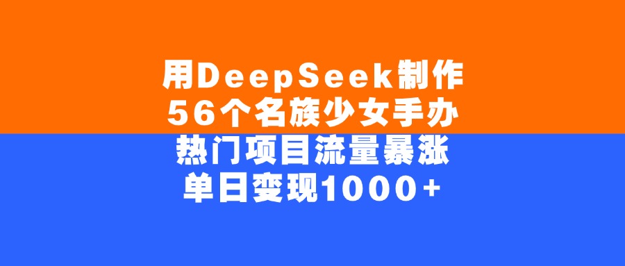 用DeepSeek制作56个名族少女手办，热门项目流量暴涨，单日变现1000+汇创项目库-网创项目资源站-副业项目-创业项目-搞钱项目汇创项目库