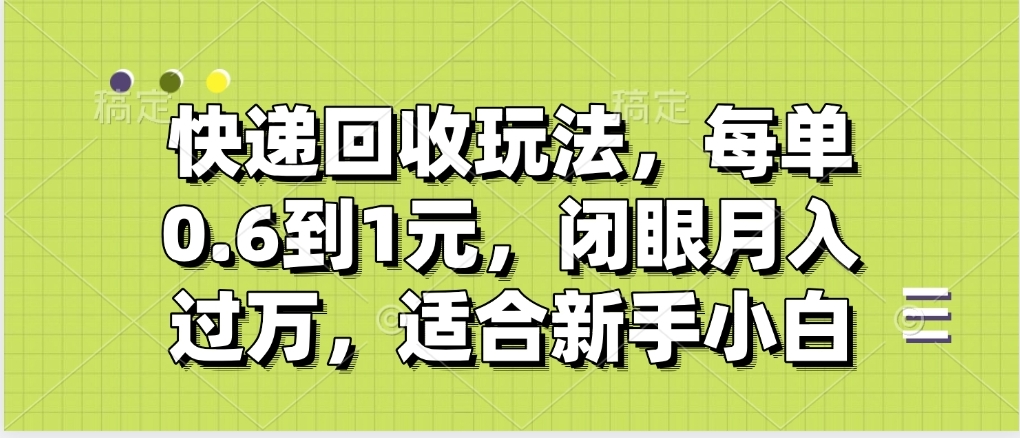 快递回收自助玩法，没单收益0.6到1元，闭眼也能月入一万，适合新手小白汇创项目库-网创项目资源站-副业项目-创业项目-搞钱项目汇创项目库