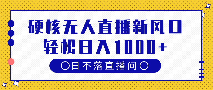 硬核无人直播新风口，日不落直播间，轻松日入1000+汇创项目库-网创项目资源站-副业项目-创业项目-搞钱项目汇创项目库