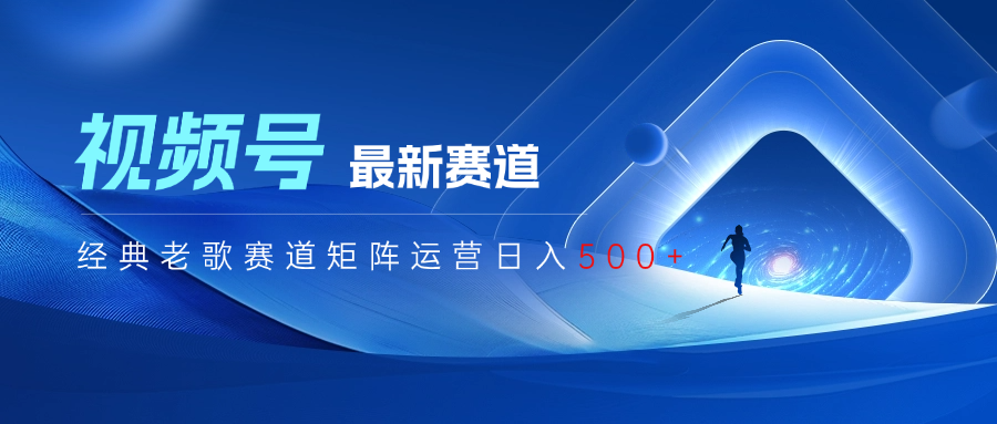 视频号最新经典老歌赛道矩阵运营日入500+汇创项目库-网创项目资源站-副业项目-创业项目-搞钱项目汇创项目库