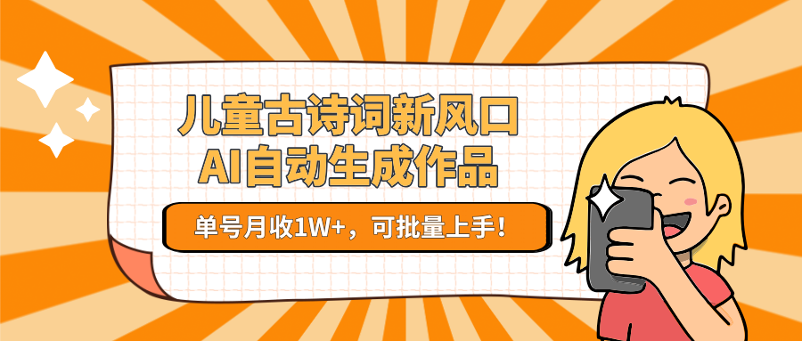 亲测儿童古诗词新风口！AI自动生成作品，单号月收1W+，可批量上手！汇创项目库-网创项目资源站-副业项目-创业项目-搞钱项目汇创项目库