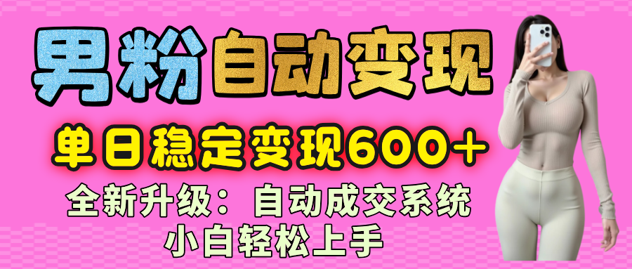 男粉自动变现项目，最新升级玩法，自动成交系统，小白也能轻松日入600+汇创项目库-网创项目资源站-副业项目-创业项目-搞钱项目汇创项目库
