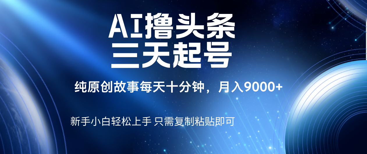 AI撸头条三天起号，纯原创情感故事，每天10分钟月入9000＋汇创项目库-网创项目资源站-副业项目-创业项目-搞钱项目汇创项目库
