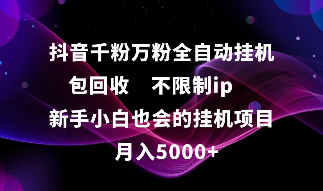 抖音千粉万粉全自动挂机，包回收，不限制ip，新手小白也会的批量挂机，月入5000+汇创项目库-网创项目资源站-副业项目-创业项目-搞钱项目汇创项目库