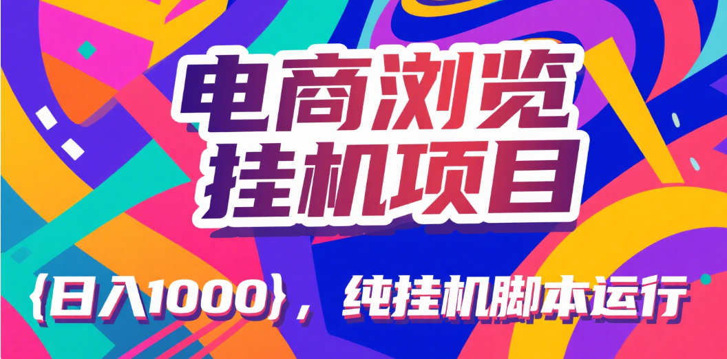 电商浏览挂机项目（日入1000＋，纯挂机脚本运行）汇创项目库-网创项目资源站-副业项目-创业项目-搞钱项目汇创项目库