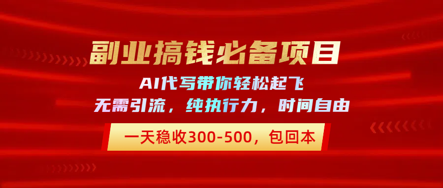 副业搞钱必备项目，AI代写带你轻松起飞，一天稳收300-500，包回本汇创项目库-网创项目资源站-副业项目-创业项目-搞钱项目汇创项目库
