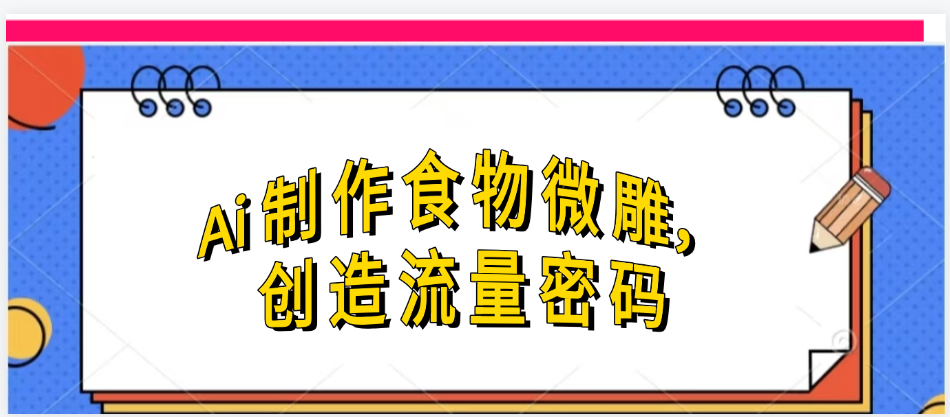 Ai制作食物微雕，创造流量密码，实现日入几张汇创项目库-网创项目资源站-副业项目-创业项目-搞钱项目汇创项目库