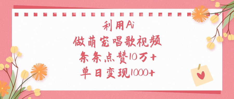 利用Ai做萌宠唱歌视频，单日变现1000+，条条点赞10万+汇创项目库-网创项目资源站-副业项目-创业项目-搞钱项目汇创项目库