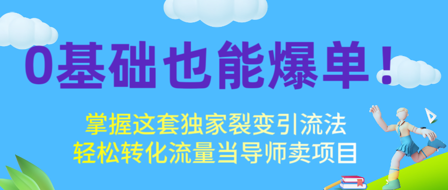 0基础也能爆单！掌握这套独家裂变引流法，轻松转化流量当导师卖项目汇创项目库-网创项目资源站-副业项目-创业项目-搞钱项目汇创项目库