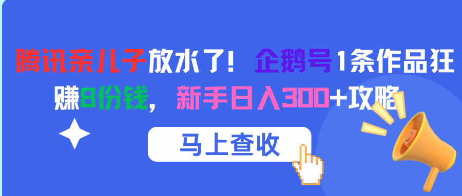 腾讯亲儿子放水了！企鹅号1条作品狂赚8份钱，新手日入300+攻略汇创项目库-网创项目资源站-副业项目-创业项目-搞钱项目汇创项目库