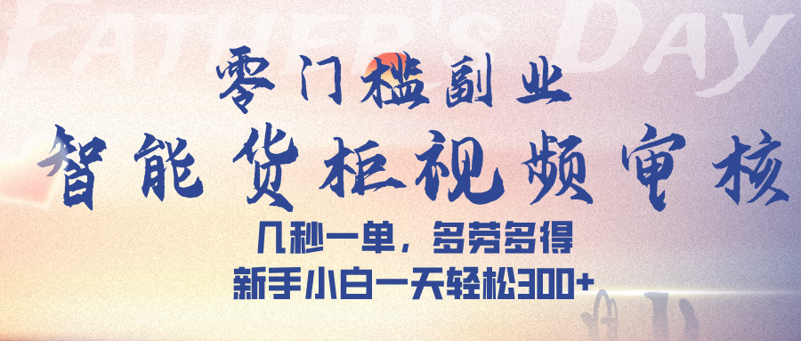 智能货柜视频审核，几秒一单，多劳多得，新手小白一天轻松 300➕汇创项目库-网创项目资源站-副业项目-创业项目-搞钱项目汇创项目库