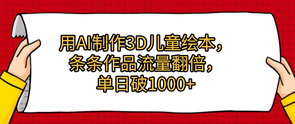 用AI制作3D儿童绘本，条条作品流量翻倍，单日破1000+汇创项目库-网创项目资源站-副业项目-创业项目-搞钱项目汇创项目库