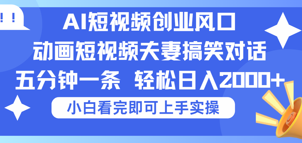 2025Ai短视频创业风口！夫妻搞笑对话，动画短视频五分钟做一条，可矩阵操作，轻松日入 2000+汇创项目库-网创项目资源站-副业项目-创业项目-搞钱项目汇创项目库