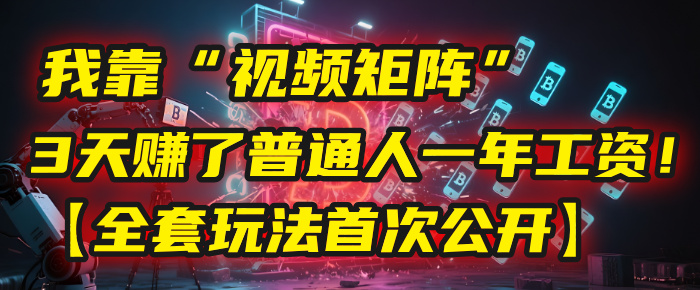 我靠“视频矩阵”，3天赚了普通人一年工资！【全套玩法首次公开】汇创项目库-网创项目资源站-副业项目-创业项目-搞钱项目汇创项目库