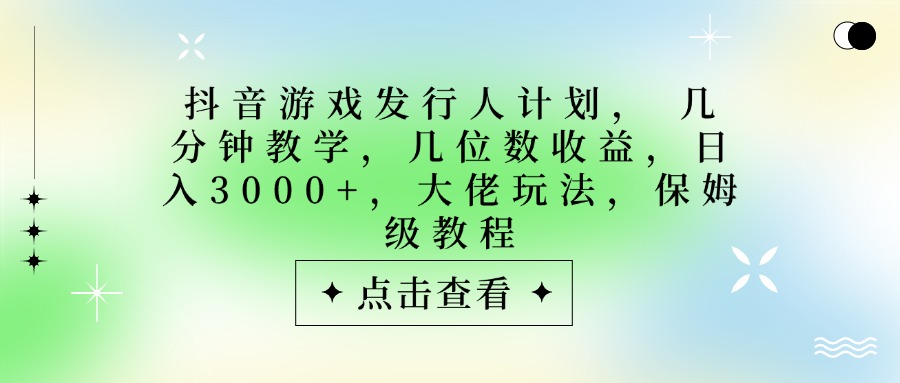 抖音游戏发行人计划，大佬玩法，保姆级教程， 几分钟教学，几位数收益，日入3000+汇创项目库-网创项目资源站-副业项目-创业项目-搞钱项目汇创项目库