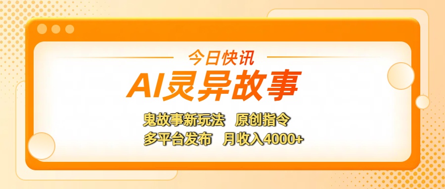 AI灵异故事，鬼故事新玩法，原创指令，多平台发布，月收入4000+汇创项目库-网创项目资源站-副业项目-创业项目-搞钱项目汇创项目库