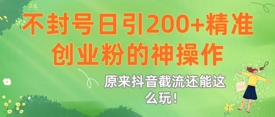 原来抖音截流还能这么玩！不封号日引200+精准创业粉的神操作汇创项目库-网创项目资源站-副业项目-创业项目-搞钱项目汇创项目库