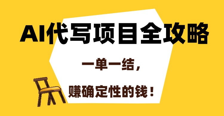 AI代写项目全攻略，一单一结，赚确定性的钱！汇创项目库-网创项目资源站-副业项目-创业项目-搞钱项目汇创项目库