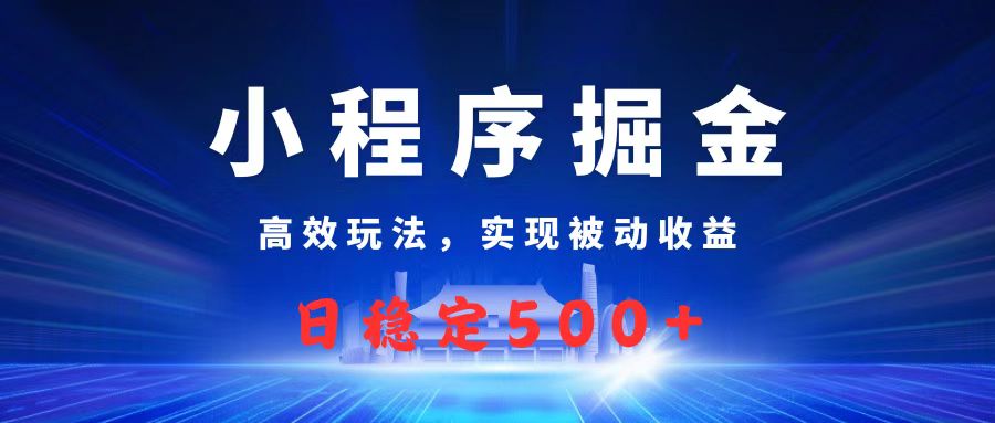 微信小程序掘金，高效玩法实现被动收益，日赚收益500+汇创项目库-网创项目资源站-副业项目-创业项目-搞钱项目汇创项目库