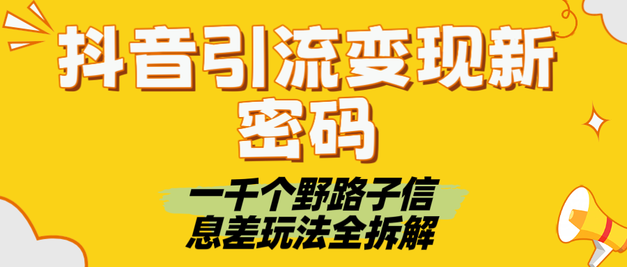 抖音引流变现新密码！一千个野路子信息差玩法全拆解汇创项目库-网创项目资源站-副业项目-创业项目-搞钱项目汇创项目库