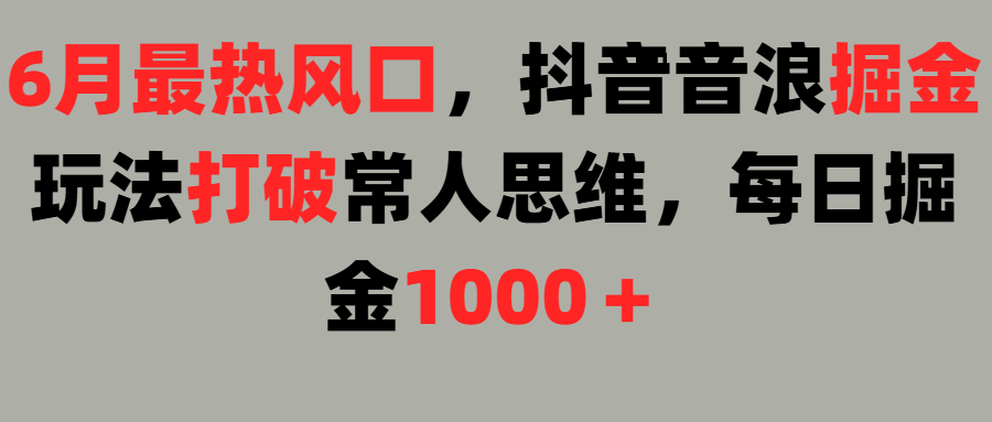 6月最热风口，抖音音浪掘金玩法打破常人思维，每日掘金1000＋汇创项目库-网创项目资源站-副业项目-创业项目-搞钱项目汇创项目库