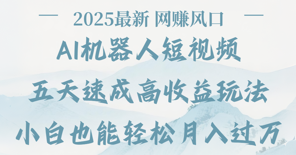2025最新Ai 机器人短视频，网赚变现风口，五天速成高收益玩法，小白轻松月入过万汇创项目库-网创项目资源站-副业项目-创业项目-搞钱项目汇创项目库