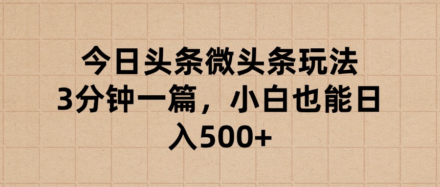 今日头条微头条玩法，3分钟一篇，小白也能日入500+汇创项目库-网创项目资源站-副业项目-创业项目-搞钱项目汇创项目库