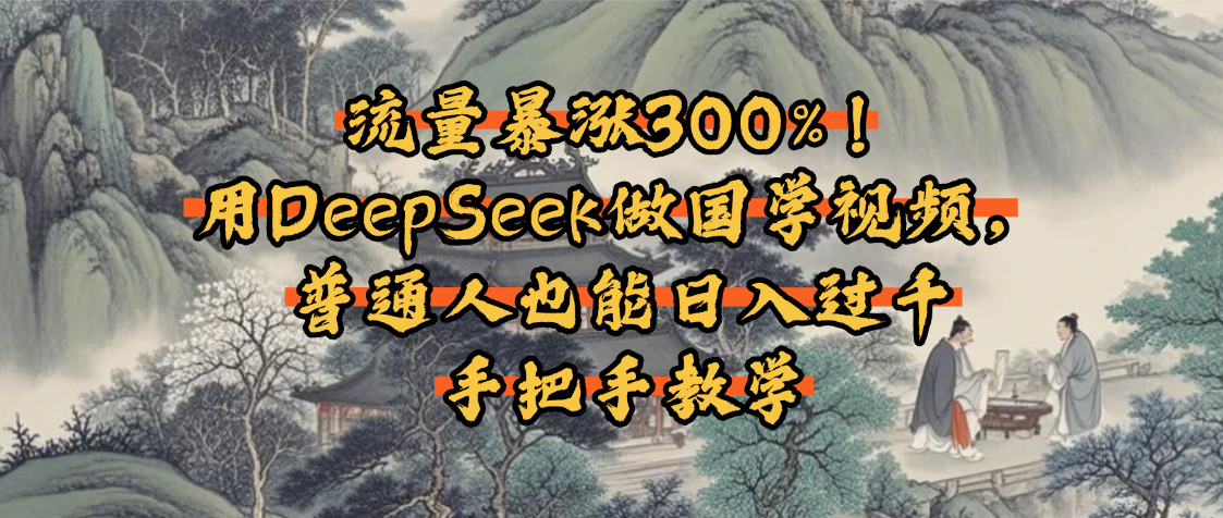 流量暴涨300%！用DeepSeek做国学视频，普通人也能日入过千汇创项目库-网创项目资源站-副业项目-创业项目-搞钱项目汇创项目库