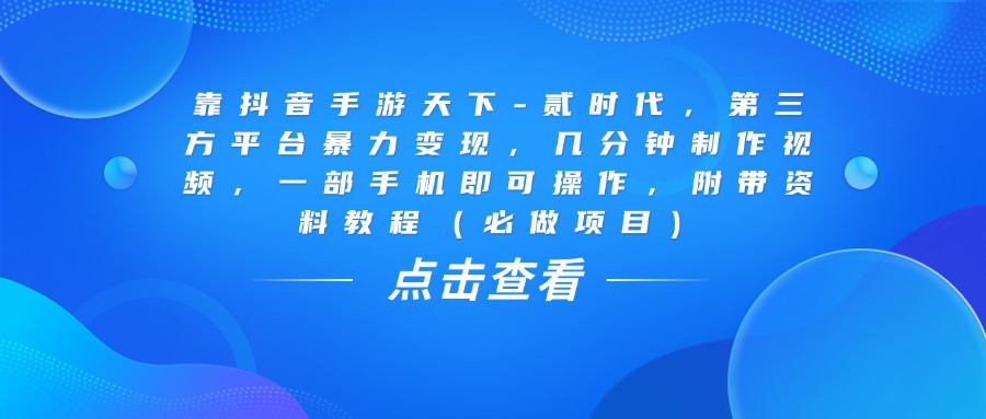 靠抖音手游天下-贰时代，几分钟制作视频，第三方平台暴力变现，一部手机即可操作，附带资料教程（必做项目）汇创项目库-网创项目资源站-副业项目-创业项目-搞钱项目汇创项目库