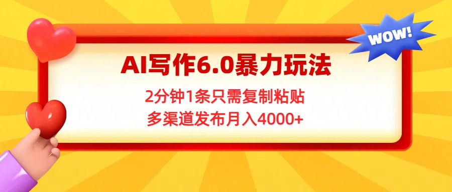 AI写作6.0暴力玩法，2分钟1条只需复制粘贴，多渠道发布月入4000+汇创项目库-网创项目资源站-副业项目-创业项目-搞钱项目汇创项目库