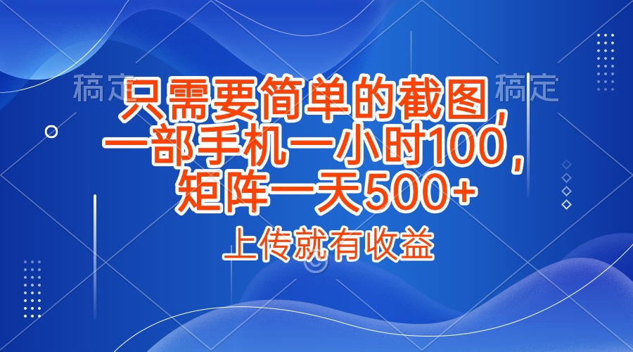 只需要简单的截图，上传就能有收益，一部手机不限地方不限时间，一小时100，矩阵放大一天500+汇创项目库-网创项目资源站-副业项目-创业项目-搞钱项目汇创项目库