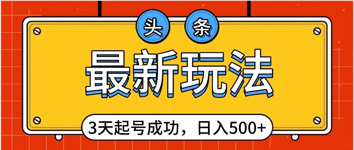 头条，最新玩法，3天起号成功，日入500+，小白轻松上手汇创项目库-网创项目资源站-副业项目-创业项目-搞钱项目汇创项目库