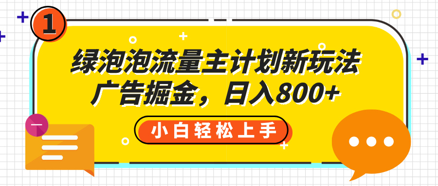 绿泡泡流量主计划新玩法，广告掘金，日入800+汇创项目库-网创项目资源站-副业项目-创业项目-搞钱项目汇创项目库