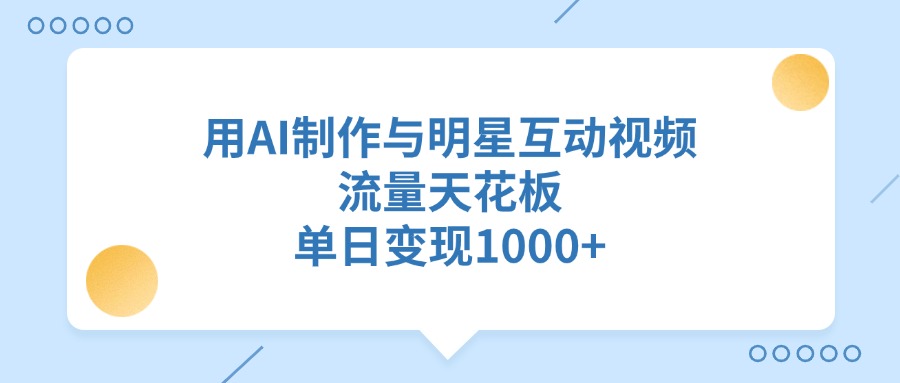 用AI制作与明星互动视频，单日变现1000+，流量天花板汇创项目库-网创项目资源站-副业项目-创业项目-搞钱项目汇创项目库