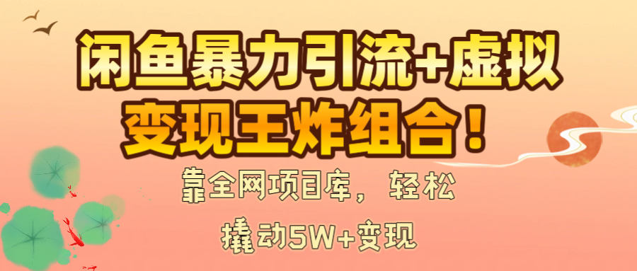 闲鱼暴力引流+虚拟变现王炸组合！靠全网项目库，轻松撬动5W+变现汇创项目库-网创项目资源站-副业项目-创业项目-搞钱项目汇创项目库