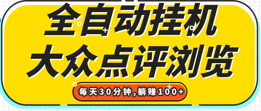 【全自动挂机】大众点评浏览，矩阵日入100+，单轮挂机30分钟，结算稳定，有电脑即可【上车包赚】汇创项目库-网创项目资源站-副业项目-创业项目-搞钱项目汇创项目库
