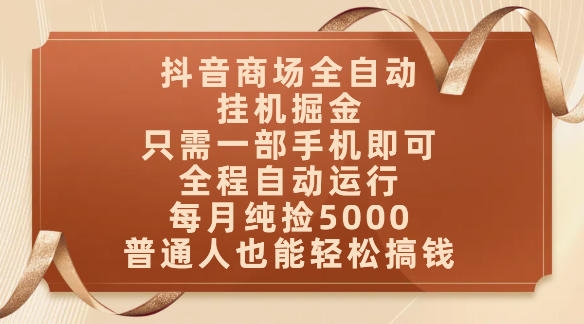 抖音商场全自动挂机掘金，只需一部手机即可，全程自动运行，可批量操作，每月纯捡5000，普通人也能轻松搞钱汇创项目库-网创项目资源站-副业项目-创业项目-搞钱项目汇创项目库
