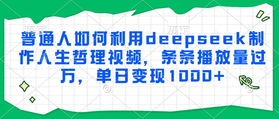 普通人如何利用deepseek制作人生哲理视频，条条播放量过万，单日变现1000+汇创项目库-网创项目资源站-副业项目-创业项目-搞钱项目汇创项目库