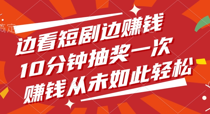 边看短剧边赚钱，10分钟抽奖一次，赚钱从未如此轻松汇创项目库-网创项目资源站-副业项目-创业项目-搞钱项目汇创项目库