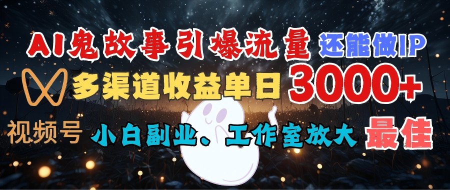 AI鬼故事引爆流量 还能做IP，视频号多渠道收益单日3000+，小白副业、工作室放大的最佳选择汇创项目库-网创项目资源站-副业项目-创业项目-搞钱项目汇创项目库