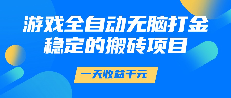 游戏全自动无脑打金，一天收益1000+，稳定的搬砖项目汇创项目库-网创项目资源站-副业项目-创业项目-搞钱项目汇创项目库