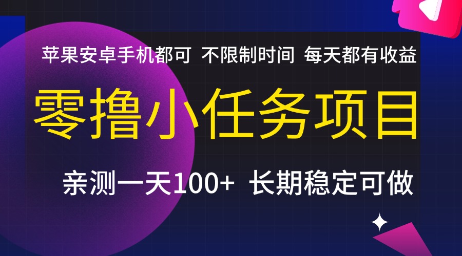 零撸小任务项目，不限制时间，每天都有收益，苹果安卓手机都可，亲测一天100+，长期稳定可做汇创项目库-网创项目资源站-副业项目-创业项目-搞钱项目汇创项目库