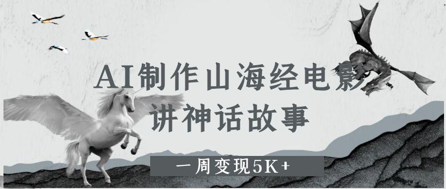 AI制作山海经电影，讲神话故事，一周变现5K+汇创项目库-网创项目资源站-副业项目-创业项目-搞钱项目汇创项目库