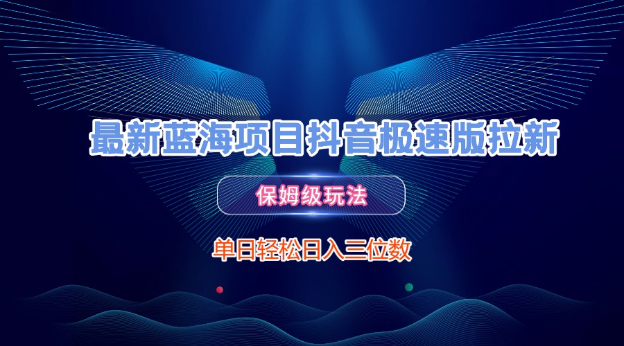 最新蓝海项目抖音极速版拉新，保姆级玩法，单日轻松日入三位数汇创项目库-网创项目资源站-副业项目-创业项目-搞钱项目汇创项目库
