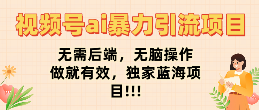 视频号ai暴力引流项目，无需后端，无脑操作，做就有效，独家蓝海项目!!!汇创项目库-网创项目资源站-副业项目-创业项目-搞钱项目汇创项目库