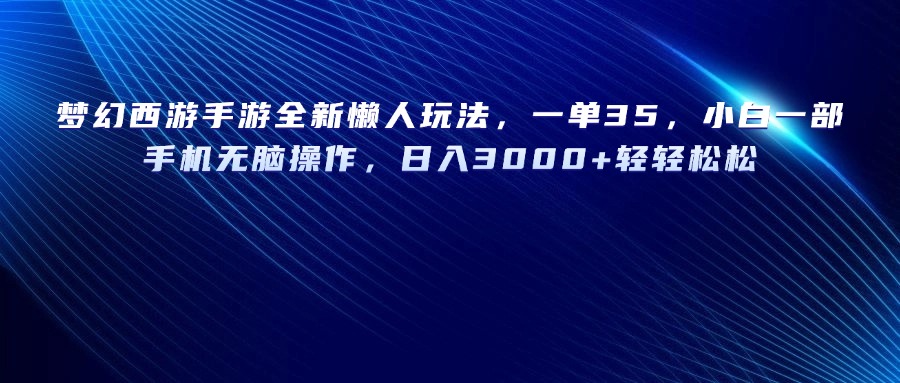 梦幻西游手游全新懒人玩法，一单35，小白一部手机无脑操作，日入3000+轻轻松松汇创项目库-网创项目资源站-副业项目-创业项目-搞钱项目汇创项目库