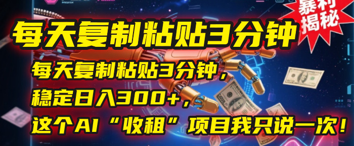 每天复制粘贴3分钟，稳定日入300+，这个AI“收租”项目我只说一次！汇创项目库-网创项目资源站-副业项目-创业项目-搞钱项目汇创项目库