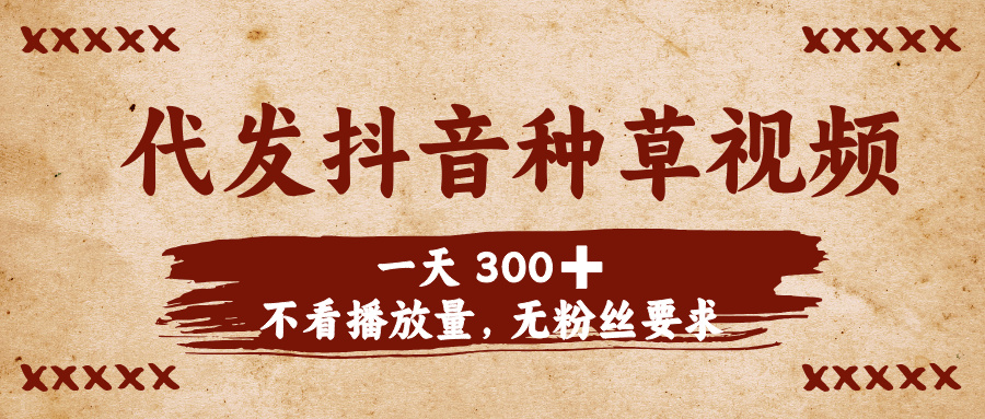 代发抖音种草视频，一天300➕，不看播放量，无粉丝要求汇创项目库-网创项目资源站-副业项目-创业项目-搞钱项目汇创项目库